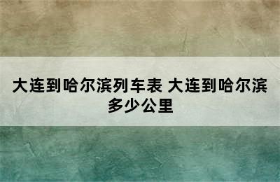 大连到哈尔滨列车表 大连到哈尔滨多少公里